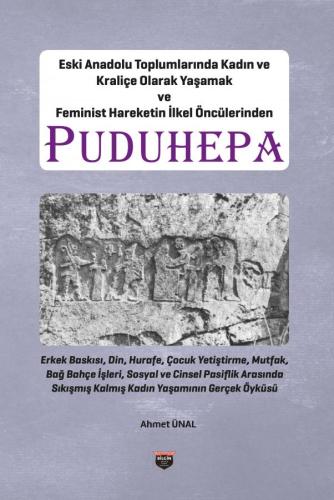 Puduhepa - Living as a Woman and a Queen in Ancient Anatolian Societies and One of the Primitive Pioneers of the Feminist Movement - The Life of a Woman Stuck Between Male Oppression, Religion, Superstition, Child Rearing, Kitchen, Gardening, Social and S