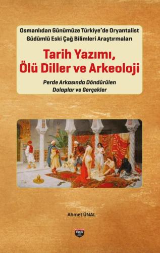 Orientalist-Oriented Ancient Sciences Research in Turkey from the Ottoman Empire to the Present: Historiography, Dead Languages, and Archaeology: Behind-the-scenes Machinations and Realities